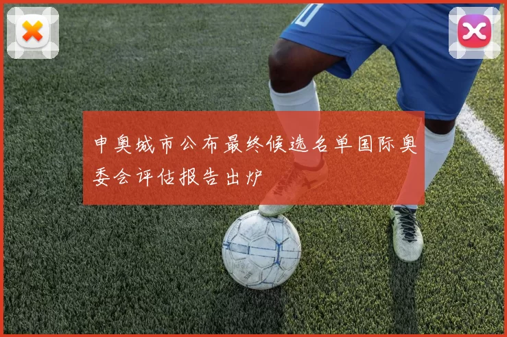 申奥城市公布最终候选名单国际奥委会评估报告出炉