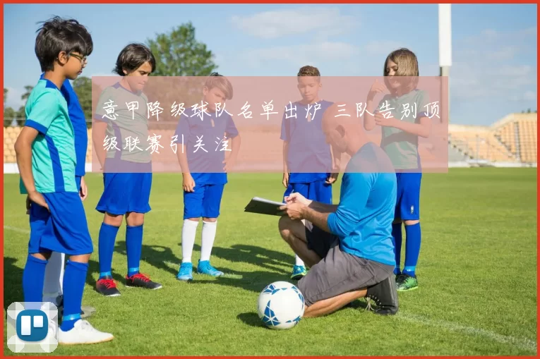 意甲降级球队名单出炉 三队告别顶级联赛引关注