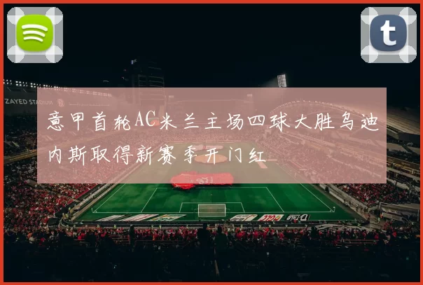 意甲首轮AC米兰主场四球大胜乌迪内斯取得新赛季开门红