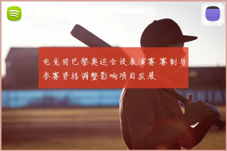 电竞将巴黎奥运会设表演赛 赛制与参赛资格调整影响项目发展