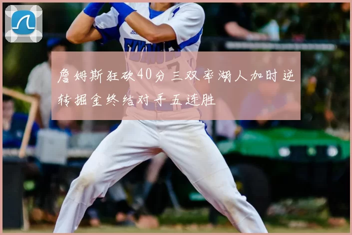 詹姆斯狂砍40分三双率湖人加时逆转掘金终结对手五连胜
