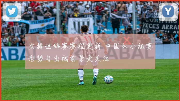 女排世锦赛赛程更新 中国队小组赛形势与出线前景受关注