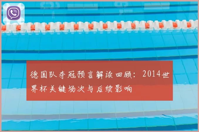 德国队夺冠预言解读回顾：2014世界杯关键场次与后续影响