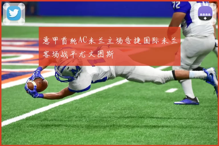 意甲首轮AC米兰主场告捷国际米兰客场战平尤文图斯