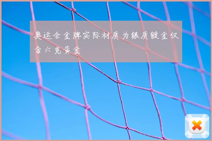 奥运会金牌实际材质为银质镀金仅含六克黄金