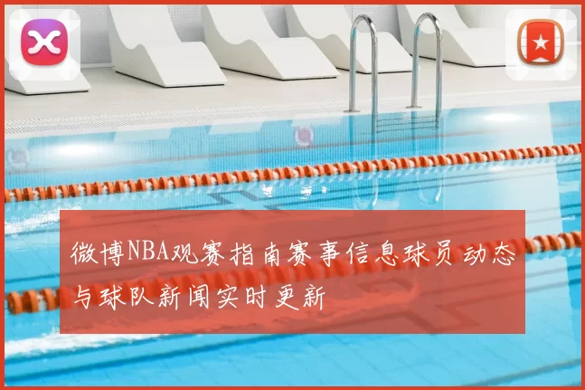 微博NBA观赛指南赛事信息球员动态与球队新闻实时更新
