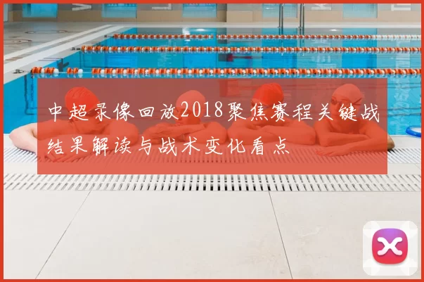 中超录像回放2018聚焦赛程关键战结果解读与战术变化看点