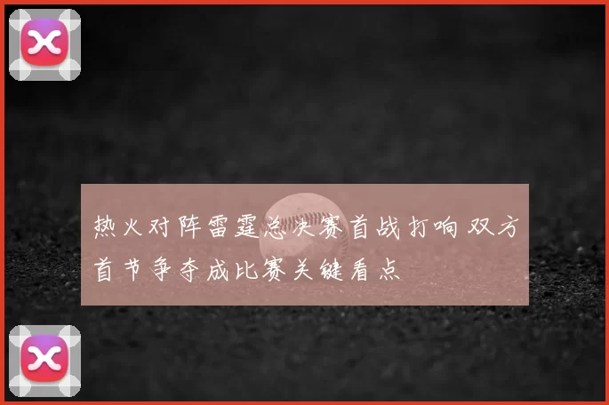 热火对阵雷霆总决赛首战打响 双方首节争夺成比赛关键看点