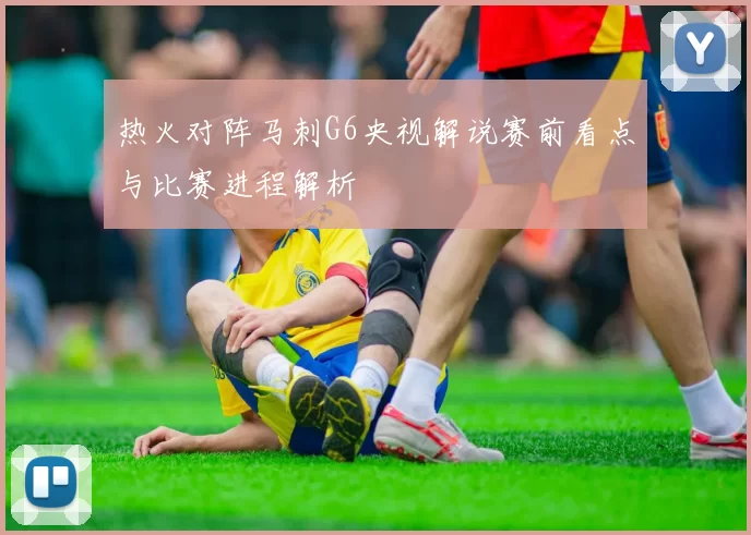 热火对阵马刺G6央视解说赛前看点与比赛进程解析