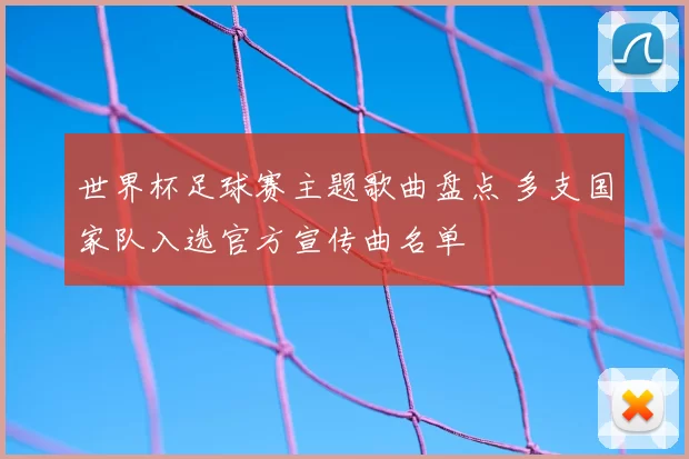 世界杯足球赛主题歌曲盘点 多支国家队入选官方宣传曲名单