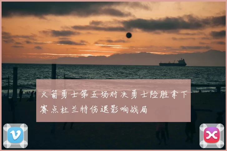 火箭勇士第五场对决勇士险胜拿下赛点杜兰特伤退影响战局