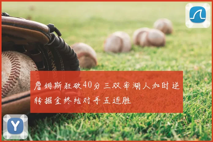 詹姆斯狂砍40分三双率湖人加时逆转掘金终结对手五连胜