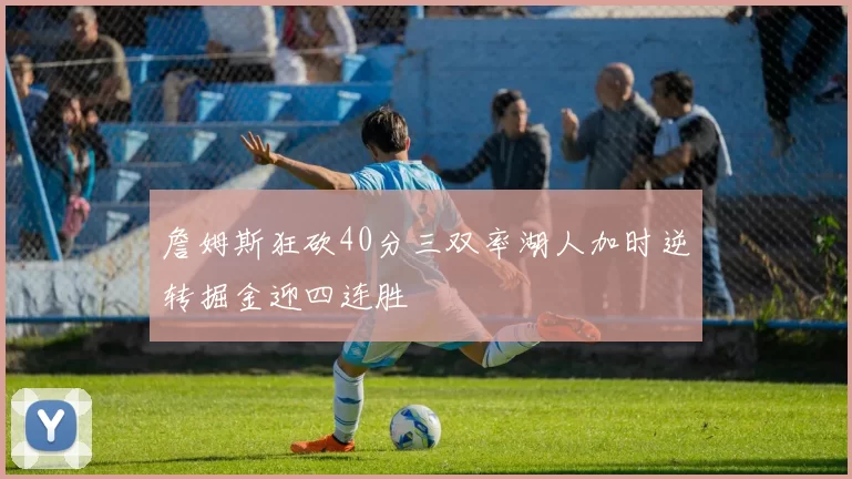 詹姆斯狂砍40分三双率湖人加时逆转掘金迎四连胜