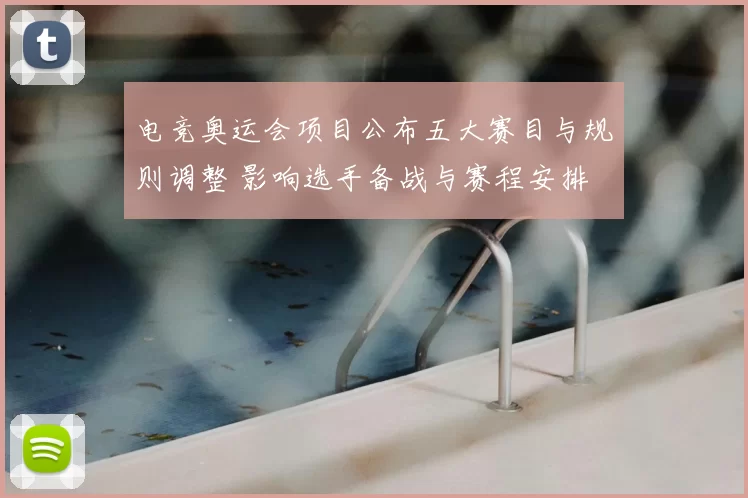 电竞奥运会项目公布五大赛目与规则调整 影响选手备战与赛程安排