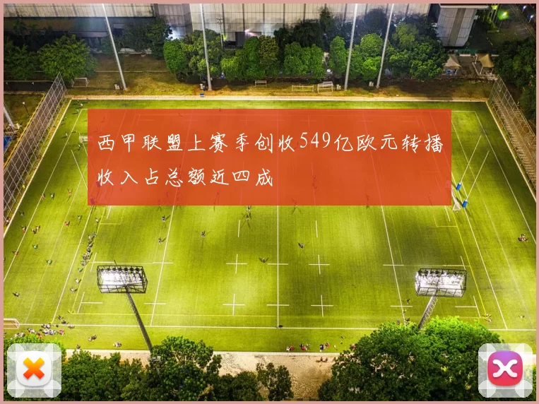 西甲联盟上赛季创收549亿欧元转播收入占总额近四成