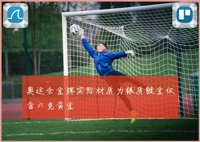 奥运会金牌实际材质为银质镀金仅含六克黄金