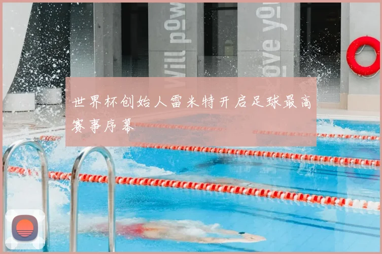 世界杯创始人雷米特开启足球最高赛事序幕