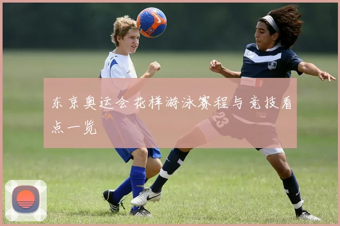 东京奥运会花样游泳赛程与竞技看点一览