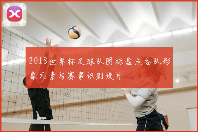 2018世界杯足球队图标盘点各队形象元素与赛事识别设计
