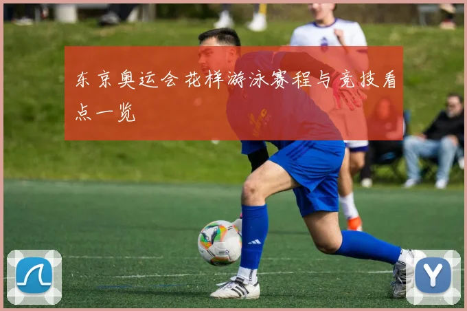 东京奥运会花样游泳赛程与竞技看点一览