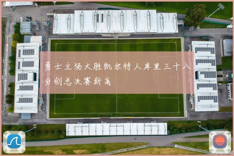 勇士主场大胜凯尔特人库里三十八分创总决赛新高