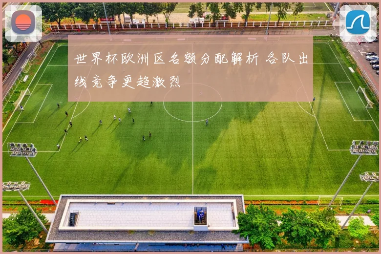 世界杯欧洲区名额分配解析 各队出线竞争更趋激烈