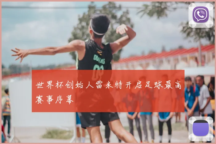 世界杯创始人雷米特开启足球最高赛事序幕